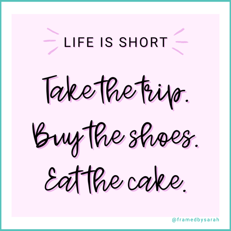 Life is short Take the trip. Buy the shoes. Eat the cake.