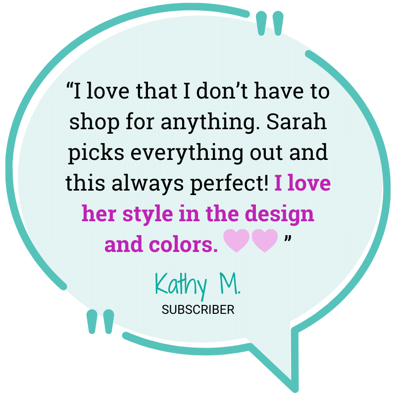 “I love that I don’t have to shop for anything. Sarah picks everything out and this always perfect! I love her style in the design and colors. ”
